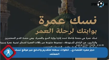 حجز عمرة اقتصادي.. خطوات سهلة للتقديم والدفع عبر موقع نسك المعتمد